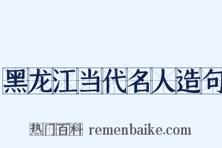 黑龙江当代名人造句是什么意思的图片